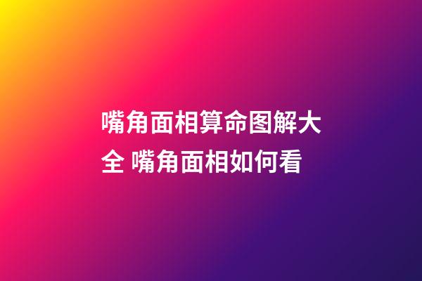 嘴角面相算命图解大全 嘴角面相如何看